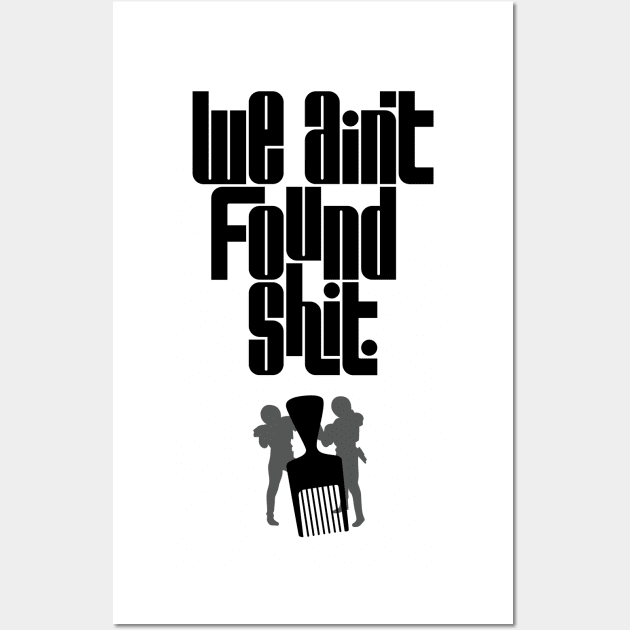 We Ain't Found Shit Wall Art by polliadesign